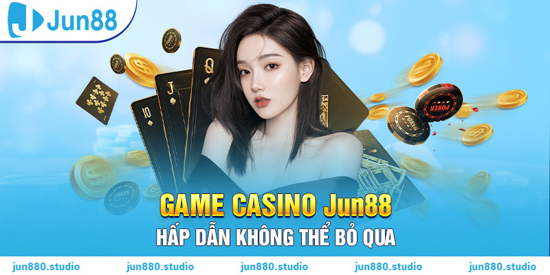 Game Casino Jun88 hấp dẫn không thể bỏ qua