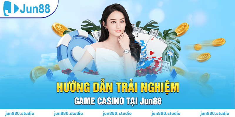 Hướng dẫn trải nghiệm game casino tại Jun88